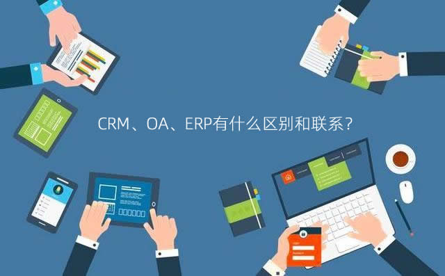 CRM、ERP和OA三個管理系統(tǒng)之間有什么區(qū)別和聯(lián)系？